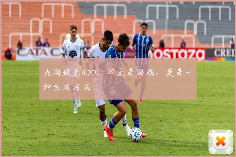 九游娱乐app：不止是游戏，更是一种生活方式