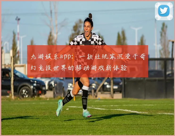 九游娱乐app：一款让玩家沉浸于奇幻竞技世界的移动游戏新体验