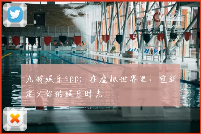九游娱乐app：在虚拟世界里，重新定义你的娱乐时光