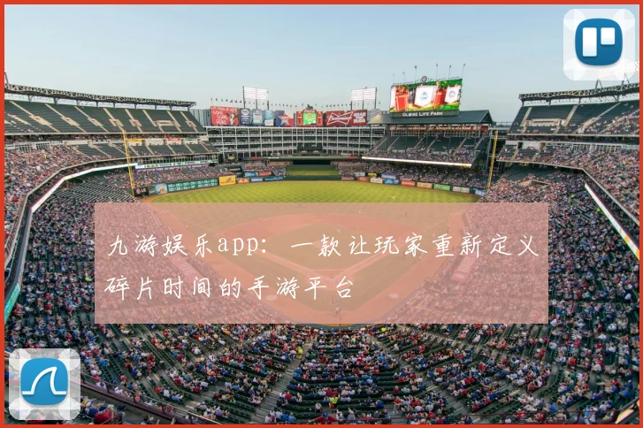 九游娱乐app：一款让玩家重新定义碎片时间的手游平台
